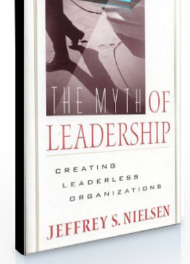 Jeffrey S.Nielsen – The Myth of Leadership Creating Leaderless Organizations