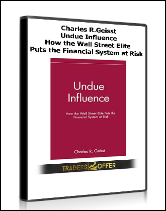 Charles R.Geisst - Undue Influence. How the Wall Street Elite Puts the Financial System at Risk