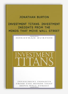 Investment Titans. Investment Insights from the Minds that Move Wall Street by Jonathan Burton