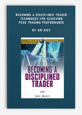 Becoming a Disciplined Trader: Techniques for Achieving Peak Trading Performance by Ari Kiev