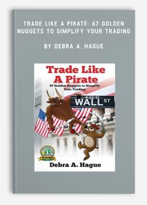 Trade Like a Pirate: 67 Golden Nuggets To Simplify Your Trading by Debra A. Hague