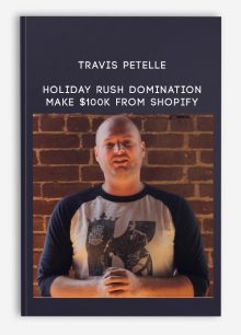 Travis Petelle – Holiday Rush Domination Make $100k From Shopify