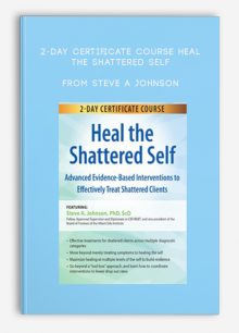 2-Day Certificate Course Heal the Shattered Self Advanced Evidence-Based Interventions to Effectively Treat Shattered Clients from Steve A Johnson