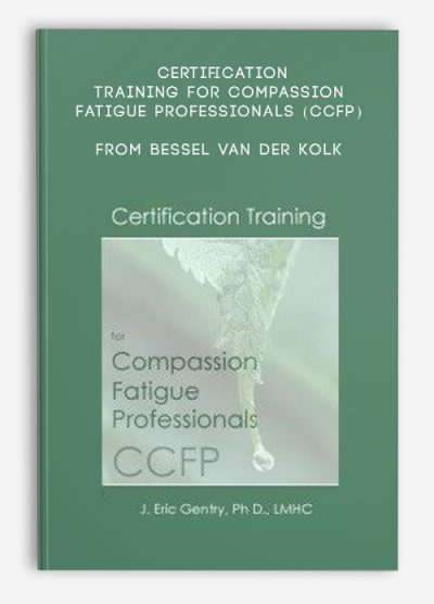 Certification Training for Compassion Fatigue Professionals (CCFP) from Bessel Van der Kolk , Eric Gentry, Janina Fisher