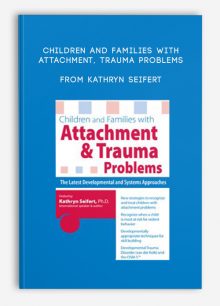 Children and Families with Attachment, Trauma Problems The Latest Developmental and Systems Approaches from Kathryn Seifert