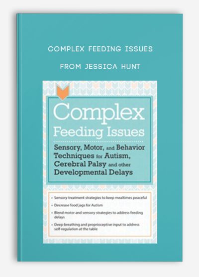 Complex Feeding Issues Sensory, Motor, and Behavior Techniques for Autism, Cerebral Palsy and other Developmental Delays from Jessica Hunt