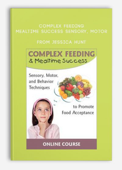 Complex Feeding & Mealtime Success Sensory, Motor, and Behavior Techniques to Promote Food Acceptance fromn Jessica Hunt , Susan L