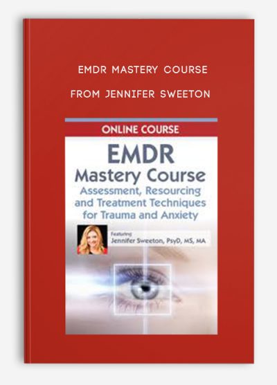 EMDR Mastery Course Assessment, Resourcing and Treatment Techniques for Trauma and Anxiety from Jennifer Sweeton