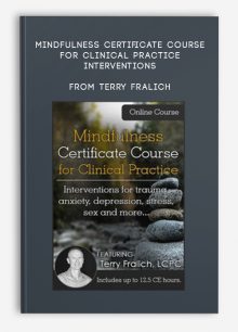 Mindfulness Certificate Course for Clinical Practice Interventions for trauma, anxiety, depression, stress, sex and more from Terry Fralich