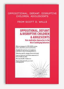 Oppositional, Defiant, Disruptive Children, Adolescents Non-Medication Approaches to the Most Challenging Behaviors from Scott D