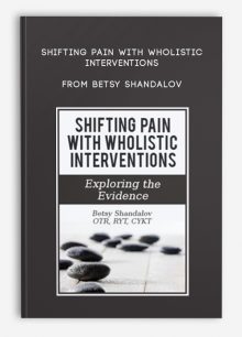 Shifting Pain with Wholistic Interventions Exploring the Evidence from Betsy Shandalov