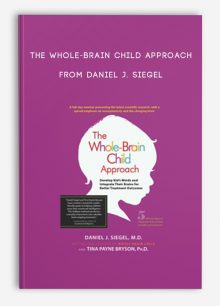 The Whole-Brain Child Approach Develop Kids' Minds and Integrate Their Brains for Better Outcomes from Daniel J