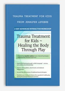 Trauma Treatment for Kids Healing the Body Through Play Advanced Interactive Workshop from Jennifer Lefebre