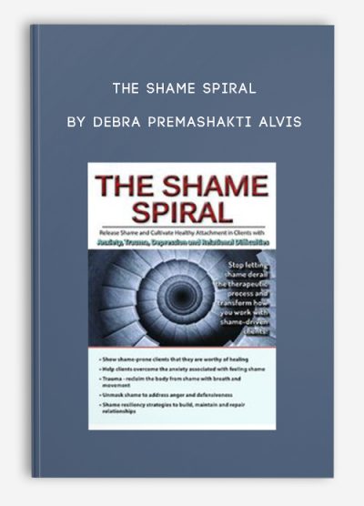 The Shame Spiral Release Shame and Cultivate Healthy Attachment in Clients with Anxiety, Trauma, Depression and Relational Difficulties by Debra Premashakti Alvis