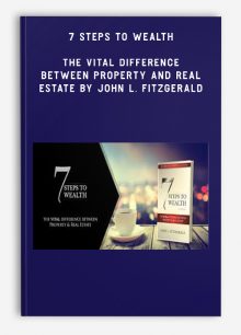 7 Steps to Wealth – The Vital Difference Between Property and Real Estate by John L. Fitzgerald