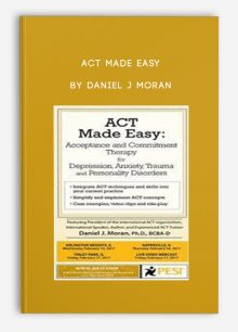 ACT Made Easy: Acceptance and Commitment Therapy for Depression, Anxiety, Trauma and Personality Disorders by Daniel J Moran