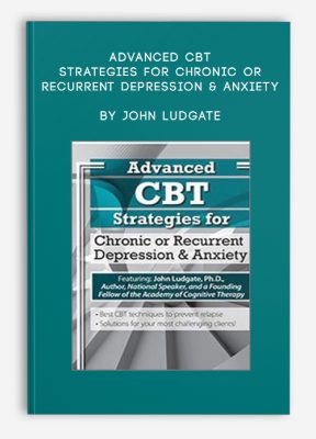 Advanced CBT Strategies for Chronic or Recurrent Depression & Anxiety by John Ludgate