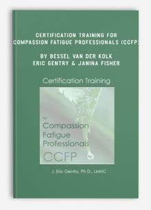 Certification Training for Compassion Fatigue Professionals (CCFP) by Bessel Van der Kolk , Eric Gentry & Janina Fisher