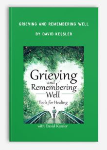 Grieving and Remembering Well: Tools for Healing by David Kessler