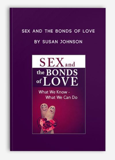 Sex and the Bonds of Love: What We Know – What We Can Do by Susan Johnson