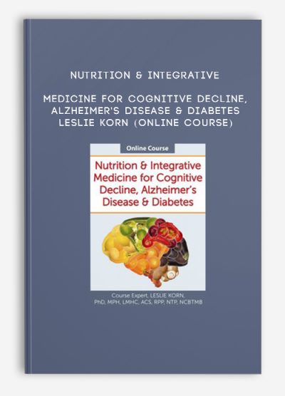 Nutrition & Integrative Medicine for Cognitive Decline, Alzheimer's Disease & Diabetes - LESLIE KORN (Online Course)