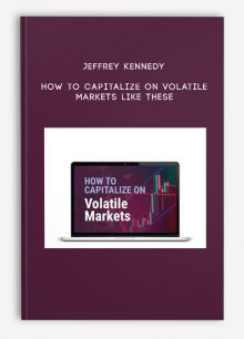 Jeffrey Kennedy – How to Capitalize on Volatile Markets Like These