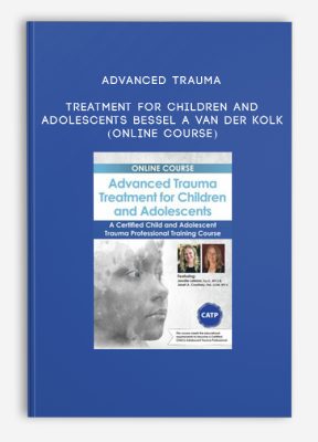 Advanced Trauma Treatment for Children and Adolescents - BESSEL A VAN DER KOLK (Online Course)