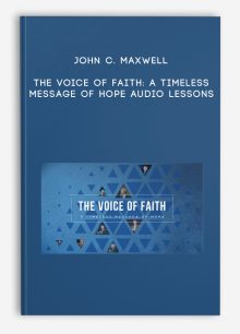 John C. Maxwell – The Voice of Faith: A Timeless Message of Hope Audio Lessons