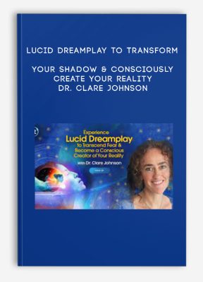 Lucid Dreamplay to Transform Your Shadow & Consciously Create Your Reality - Dr. Clare Johnson