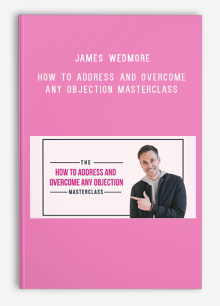 James Wedmore – How to Address and Overcome Any Objection Masterclass