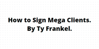 TY Frankel - How to Sign Mega Clients