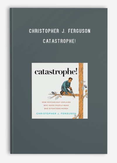 Christopher J. Ferguson – Catastrophe! How Psychology Explains Why Good People Make Bad Situations Worse