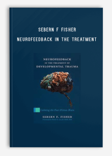 Sebern F Fisher – Neurofeedback in the Treatment of Developmental Trauma Calming the Fear-Driven Brain