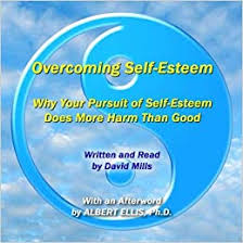 Albert Ellis – David Mills Overcoming Self-Esteem Why Your Pursuit of Self-Esteem Does More Harm than Good