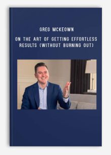 Greg McKeown on the Art of Getting Effortless Results (Without Burning Out)