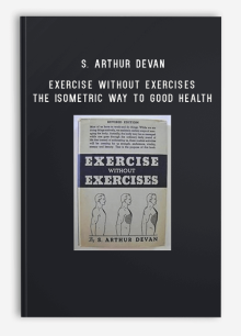 S. Arthur Devan – Exercise Without Exercises – The Isometric Way to Good Health