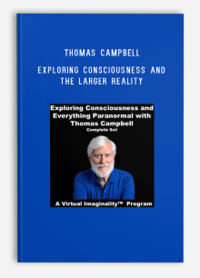 Thomas Campbell – Exploring Consciousness and the Larger Reality